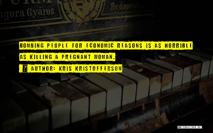 Kris Kristofferson Quotes: Bombing People For Economic Reasons Is As Horrible As Killing A Pregnant Woman.