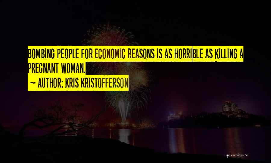 Kris Kristofferson Quotes: Bombing People For Economic Reasons Is As Horrible As Killing A Pregnant Woman.