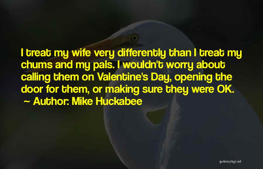 Mike Huckabee Quotes: I Treat My Wife Very Differently Than I Treat My Chums And My Pals. I Wouldn't Worry About Calling Them