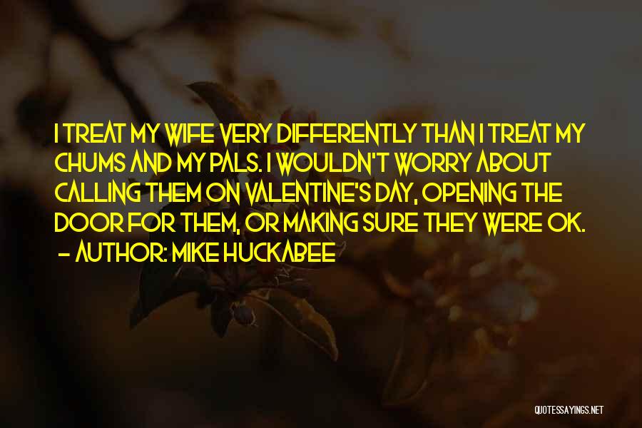 Mike Huckabee Quotes: I Treat My Wife Very Differently Than I Treat My Chums And My Pals. I Wouldn't Worry About Calling Them