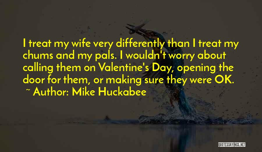 Mike Huckabee Quotes: I Treat My Wife Very Differently Than I Treat My Chums And My Pals. I Wouldn't Worry About Calling Them