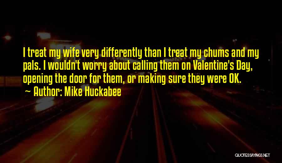 Mike Huckabee Quotes: I Treat My Wife Very Differently Than I Treat My Chums And My Pals. I Wouldn't Worry About Calling Them