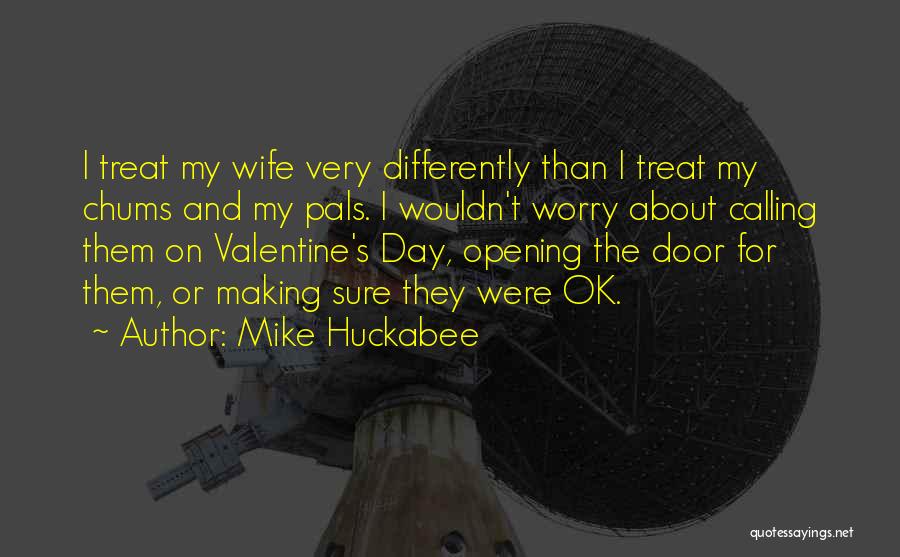 Mike Huckabee Quotes: I Treat My Wife Very Differently Than I Treat My Chums And My Pals. I Wouldn't Worry About Calling Them