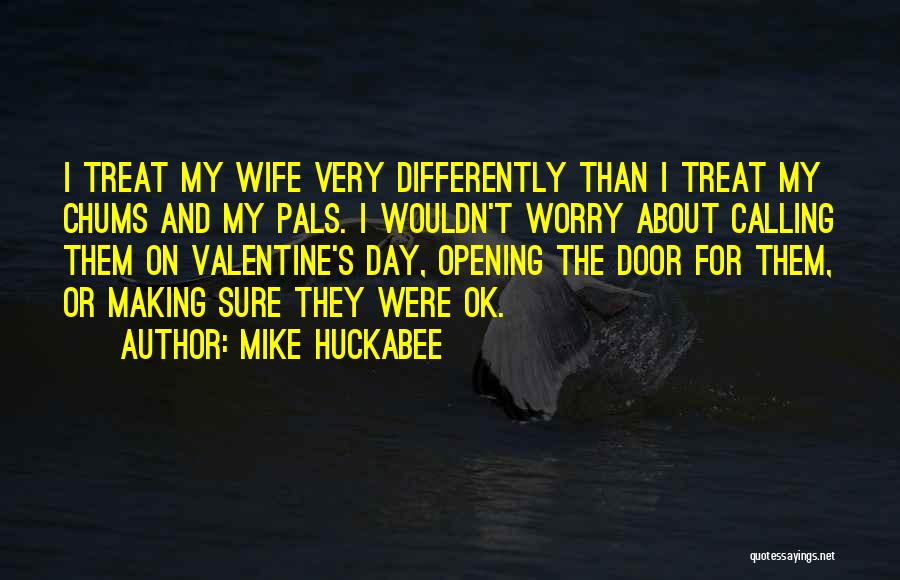 Mike Huckabee Quotes: I Treat My Wife Very Differently Than I Treat My Chums And My Pals. I Wouldn't Worry About Calling Them