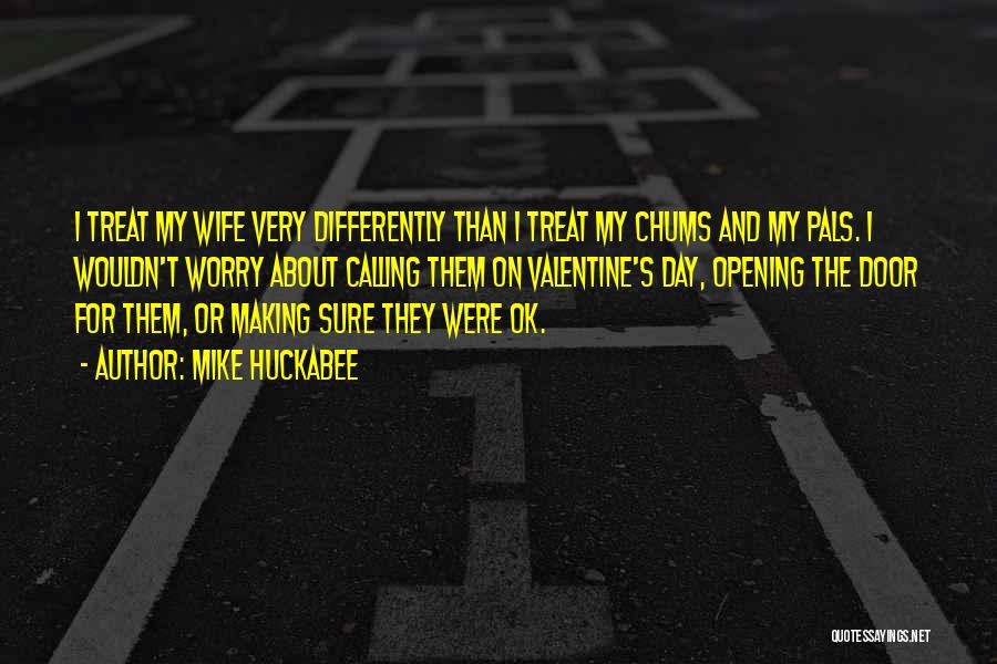 Mike Huckabee Quotes: I Treat My Wife Very Differently Than I Treat My Chums And My Pals. I Wouldn't Worry About Calling Them