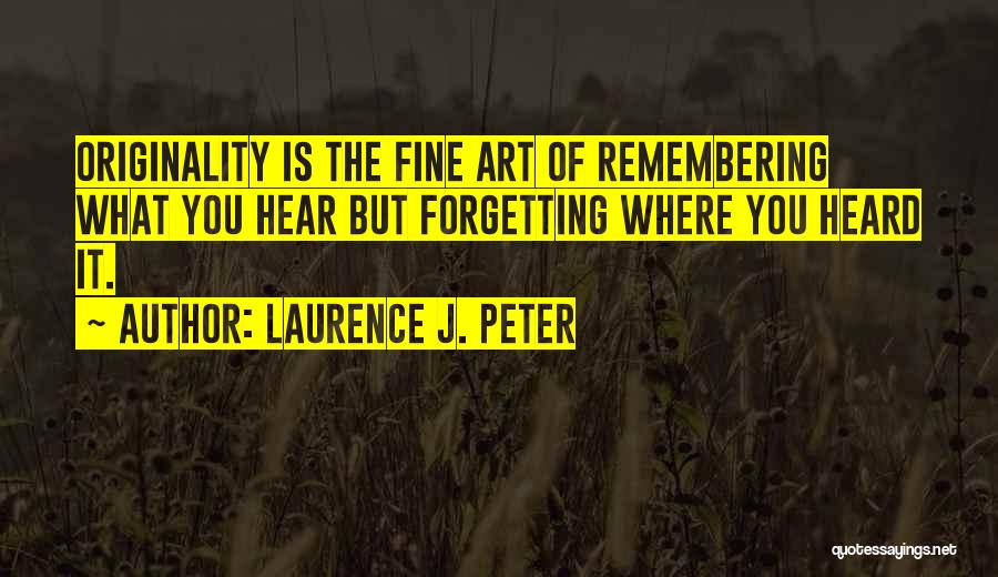 Laurence J. Peter Quotes: Originality Is The Fine Art Of Remembering What You Hear But Forgetting Where You Heard It.
