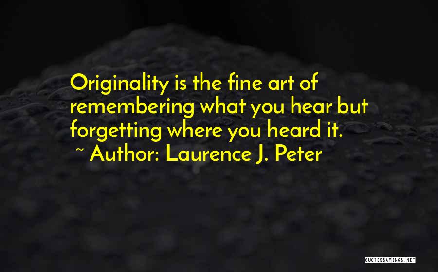 Laurence J. Peter Quotes: Originality Is The Fine Art Of Remembering What You Hear But Forgetting Where You Heard It.