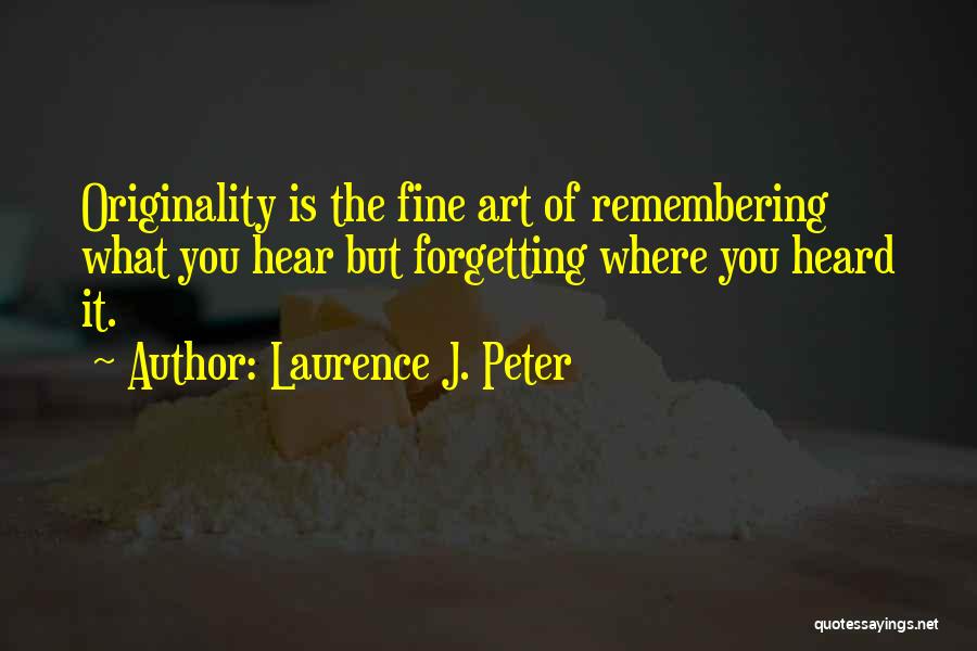 Laurence J. Peter Quotes: Originality Is The Fine Art Of Remembering What You Hear But Forgetting Where You Heard It.