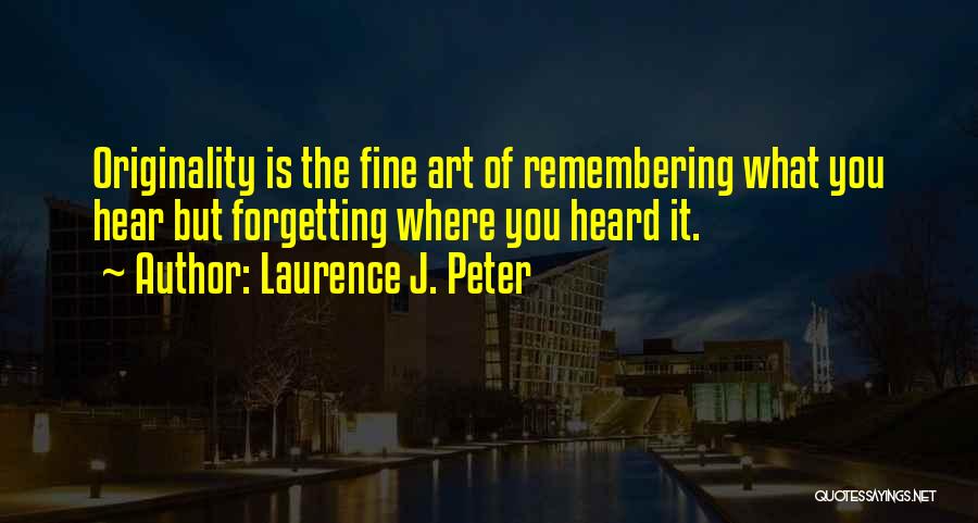 Laurence J. Peter Quotes: Originality Is The Fine Art Of Remembering What You Hear But Forgetting Where You Heard It.