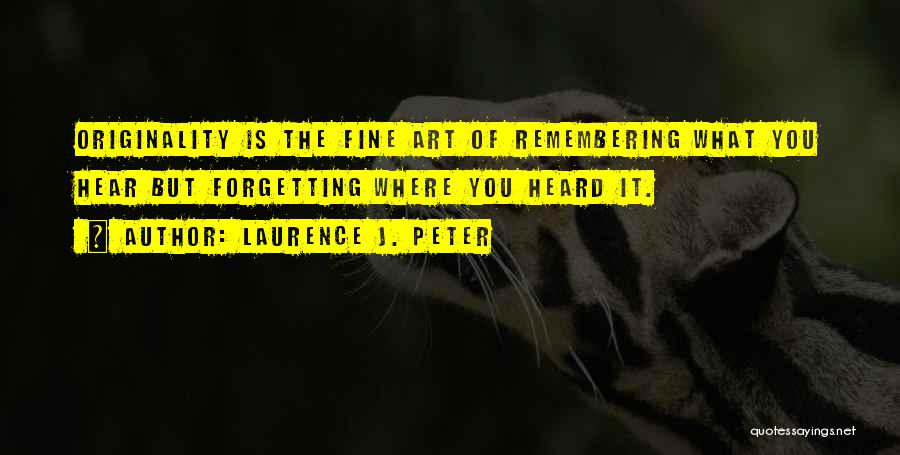 Laurence J. Peter Quotes: Originality Is The Fine Art Of Remembering What You Hear But Forgetting Where You Heard It.