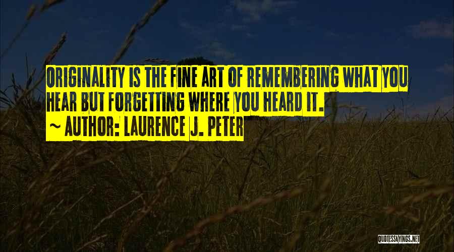 Laurence J. Peter Quotes: Originality Is The Fine Art Of Remembering What You Hear But Forgetting Where You Heard It.