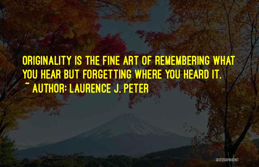 Laurence J. Peter Quotes: Originality Is The Fine Art Of Remembering What You Hear But Forgetting Where You Heard It.