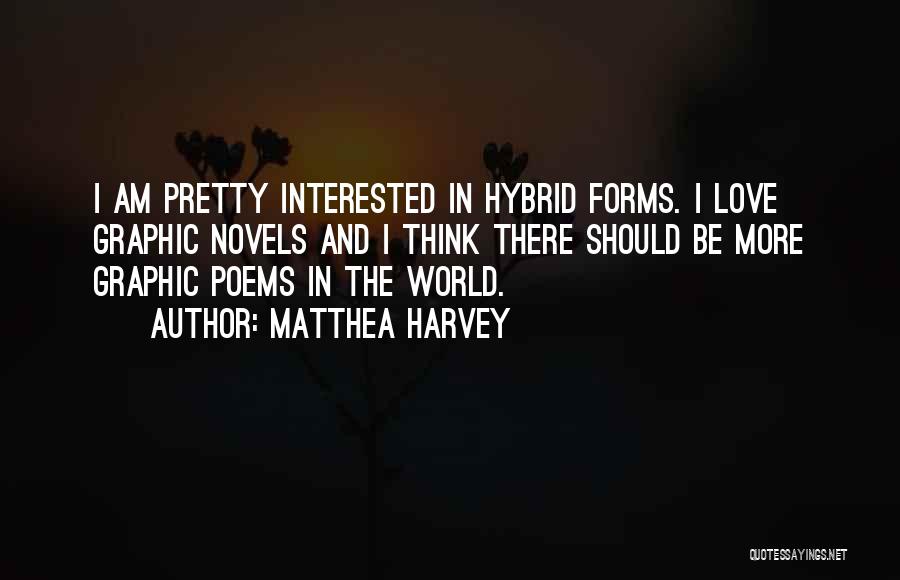 Matthea Harvey Quotes: I Am Pretty Interested In Hybrid Forms. I Love Graphic Novels And I Think There Should Be More Graphic Poems