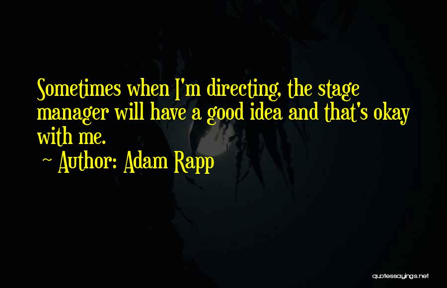 Adam Rapp Quotes: Sometimes When I'm Directing, The Stage Manager Will Have A Good Idea And That's Okay With Me.