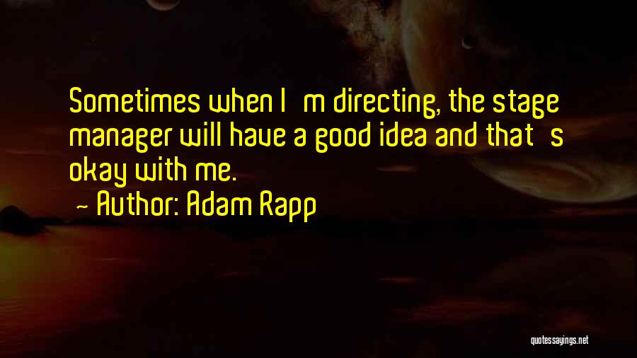 Adam Rapp Quotes: Sometimes When I'm Directing, The Stage Manager Will Have A Good Idea And That's Okay With Me.