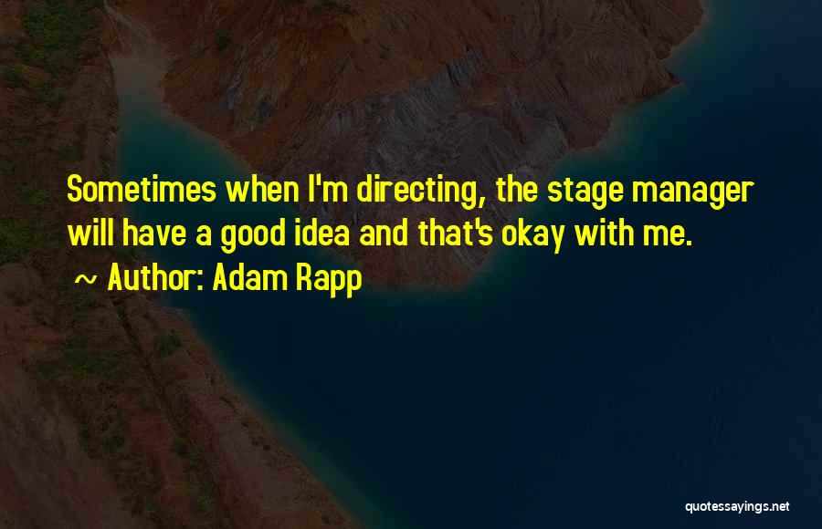 Adam Rapp Quotes: Sometimes When I'm Directing, The Stage Manager Will Have A Good Idea And That's Okay With Me.