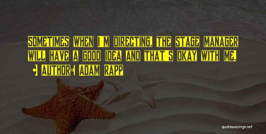 Adam Rapp Quotes: Sometimes When I'm Directing, The Stage Manager Will Have A Good Idea And That's Okay With Me.