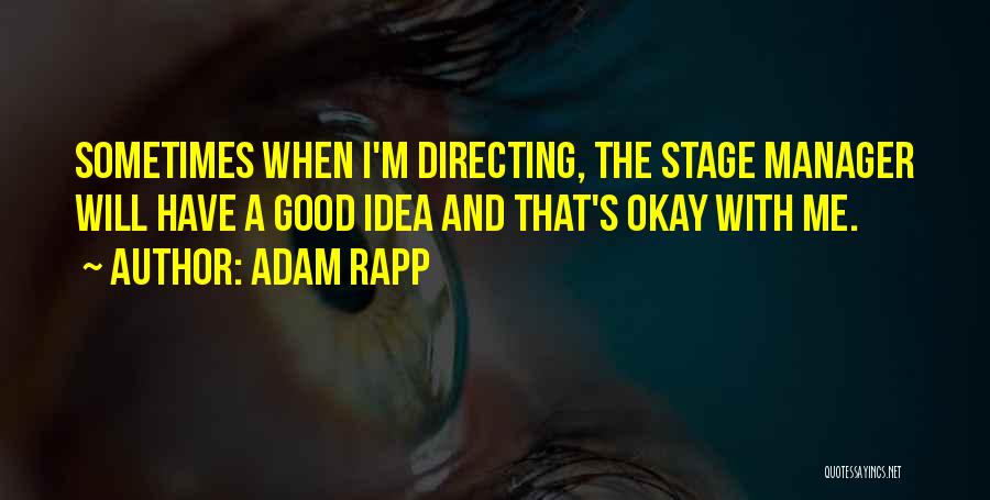 Adam Rapp Quotes: Sometimes When I'm Directing, The Stage Manager Will Have A Good Idea And That's Okay With Me.