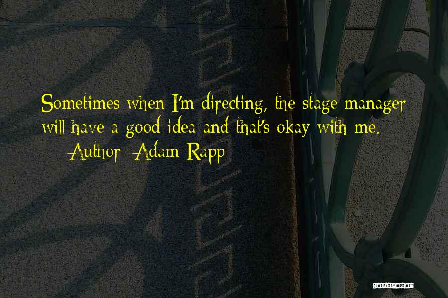 Adam Rapp Quotes: Sometimes When I'm Directing, The Stage Manager Will Have A Good Idea And That's Okay With Me.