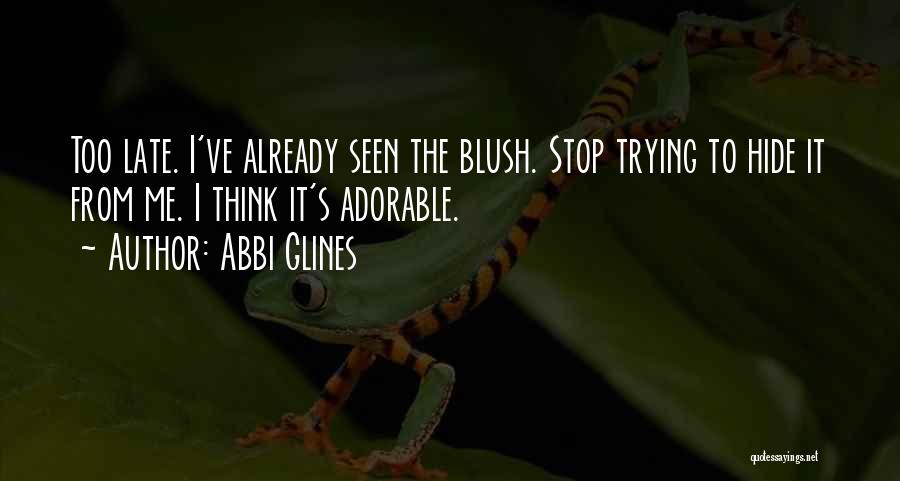 Abbi Glines Quotes: Too Late. I've Already Seen The Blush. Stop Trying To Hide It From Me. I Think It's Adorable.