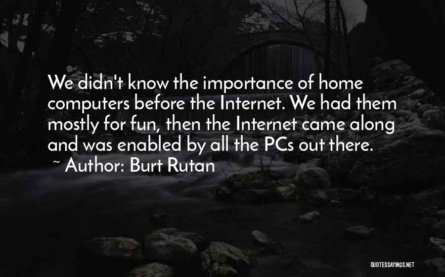 Burt Rutan Quotes: We Didn't Know The Importance Of Home Computers Before The Internet. We Had Them Mostly For Fun, Then The Internet