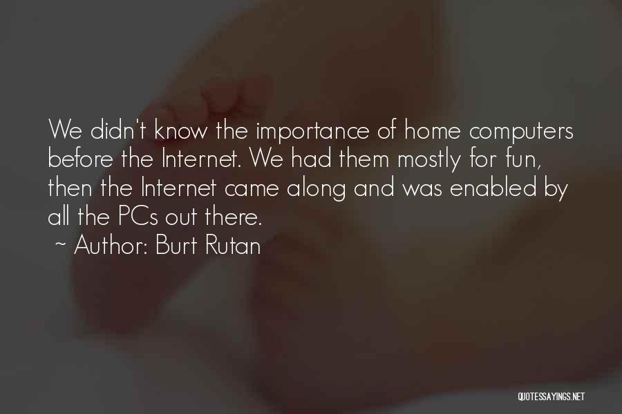 Burt Rutan Quotes: We Didn't Know The Importance Of Home Computers Before The Internet. We Had Them Mostly For Fun, Then The Internet