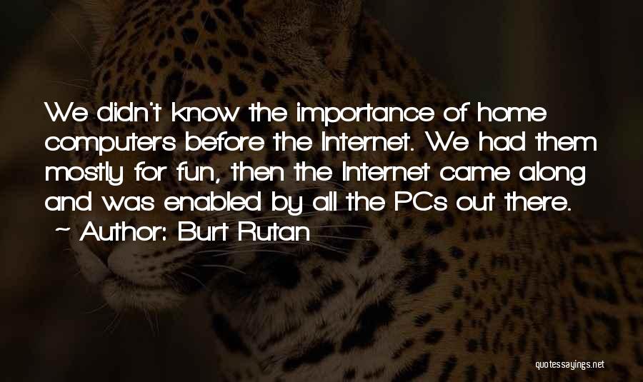 Burt Rutan Quotes: We Didn't Know The Importance Of Home Computers Before The Internet. We Had Them Mostly For Fun, Then The Internet