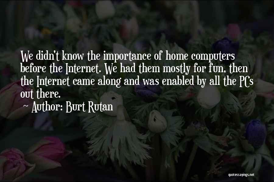 Burt Rutan Quotes: We Didn't Know The Importance Of Home Computers Before The Internet. We Had Them Mostly For Fun, Then The Internet