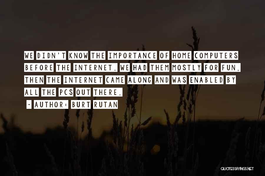 Burt Rutan Quotes: We Didn't Know The Importance Of Home Computers Before The Internet. We Had Them Mostly For Fun, Then The Internet