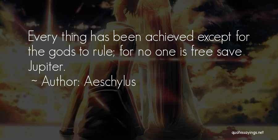 Aeschylus Quotes: Every Thing Has Been Achieved Except For The Gods To Rule; For No One Is Free Save Jupiter.