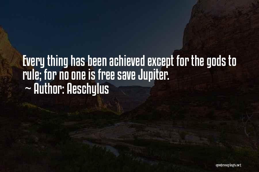 Aeschylus Quotes: Every Thing Has Been Achieved Except For The Gods To Rule; For No One Is Free Save Jupiter.