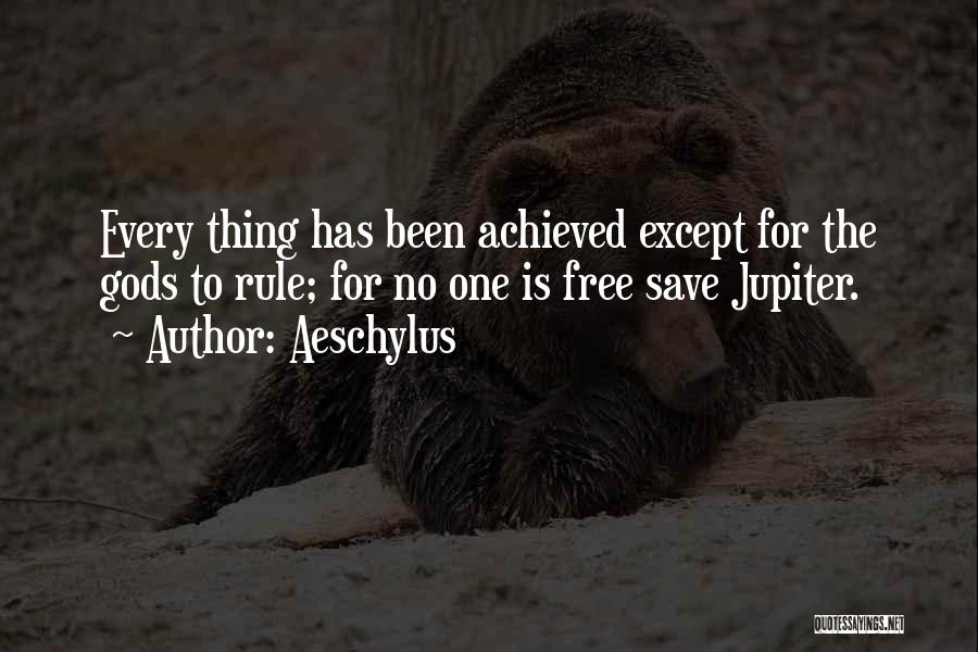 Aeschylus Quotes: Every Thing Has Been Achieved Except For The Gods To Rule; For No One Is Free Save Jupiter.