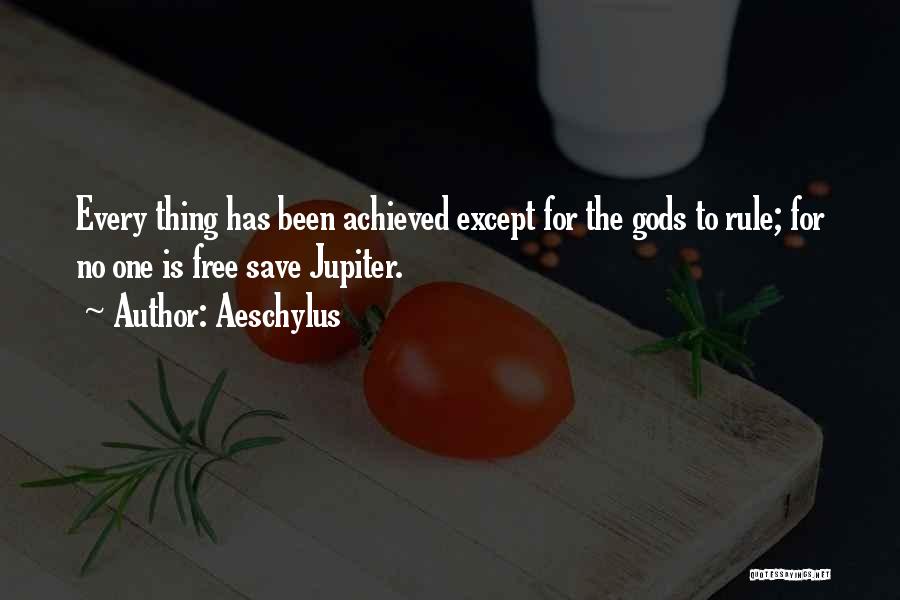Aeschylus Quotes: Every Thing Has Been Achieved Except For The Gods To Rule; For No One Is Free Save Jupiter.
