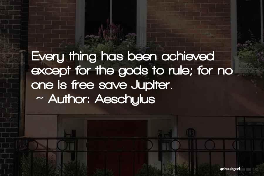 Aeschylus Quotes: Every Thing Has Been Achieved Except For The Gods To Rule; For No One Is Free Save Jupiter.