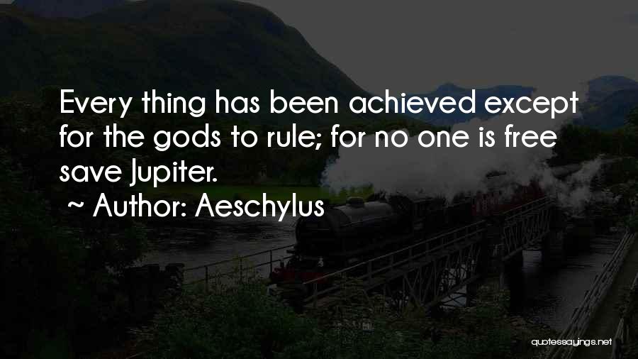 Aeschylus Quotes: Every Thing Has Been Achieved Except For The Gods To Rule; For No One Is Free Save Jupiter.