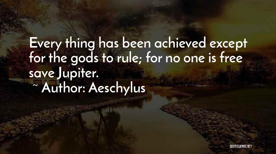 Aeschylus Quotes: Every Thing Has Been Achieved Except For The Gods To Rule; For No One Is Free Save Jupiter.