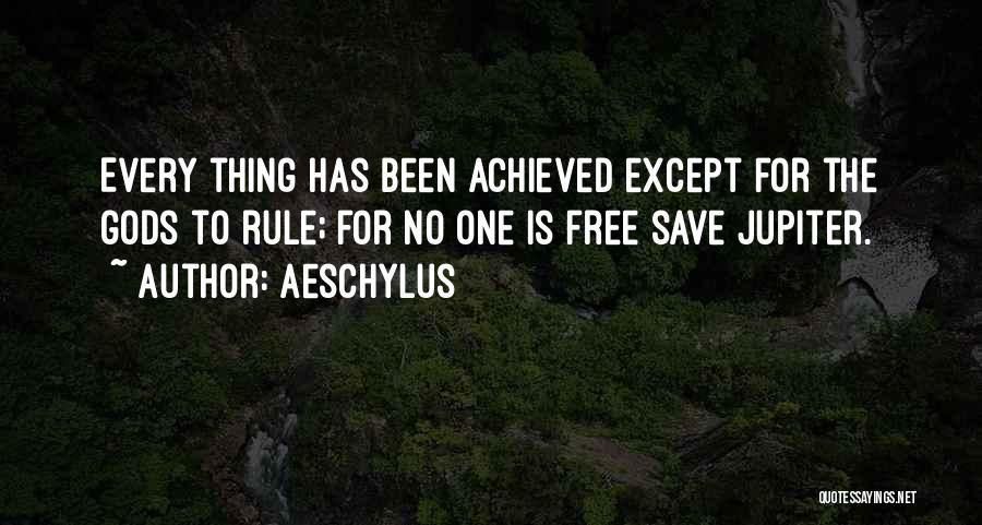 Aeschylus Quotes: Every Thing Has Been Achieved Except For The Gods To Rule; For No One Is Free Save Jupiter.