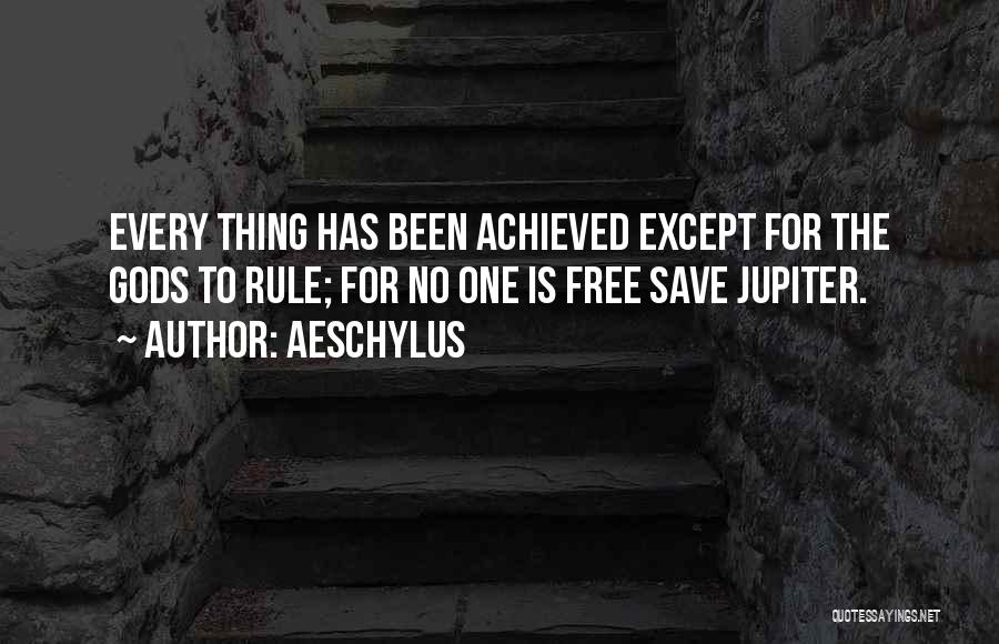 Aeschylus Quotes: Every Thing Has Been Achieved Except For The Gods To Rule; For No One Is Free Save Jupiter.