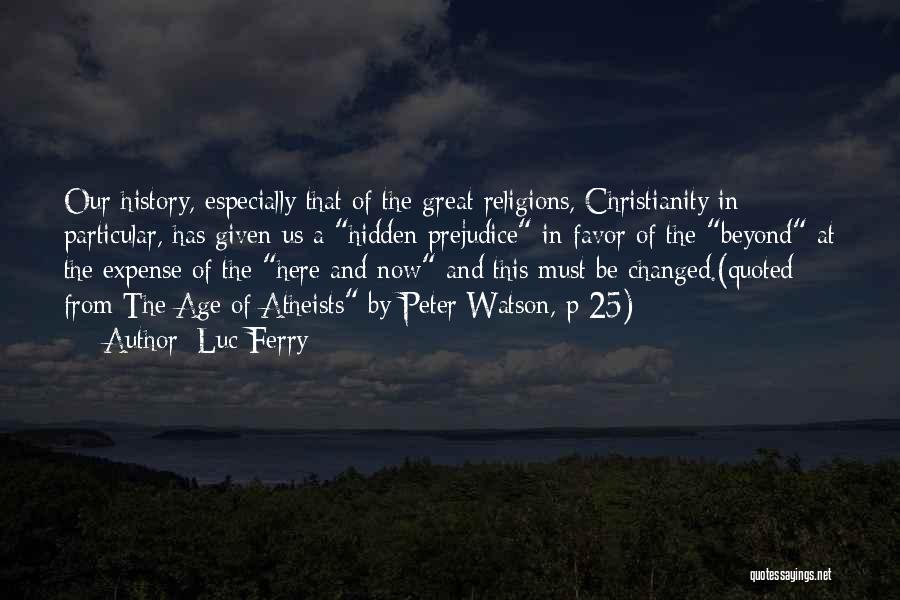 Luc Ferry Quotes: Our History, Especially That Of The Great Religions, Christianity In Particular, Has Given Us A Hidden Prejudice In Favor Of