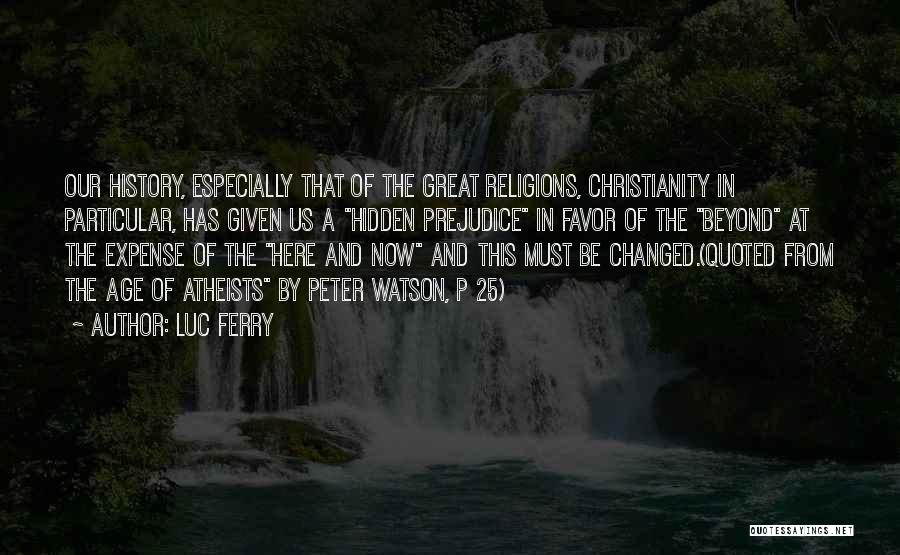 Luc Ferry Quotes: Our History, Especially That Of The Great Religions, Christianity In Particular, Has Given Us A Hidden Prejudice In Favor Of