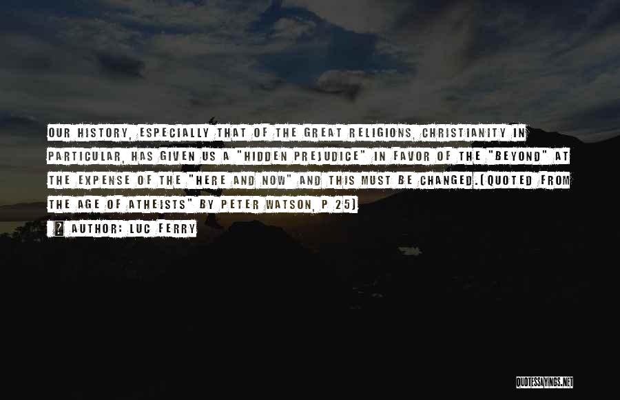 Luc Ferry Quotes: Our History, Especially That Of The Great Religions, Christianity In Particular, Has Given Us A Hidden Prejudice In Favor Of