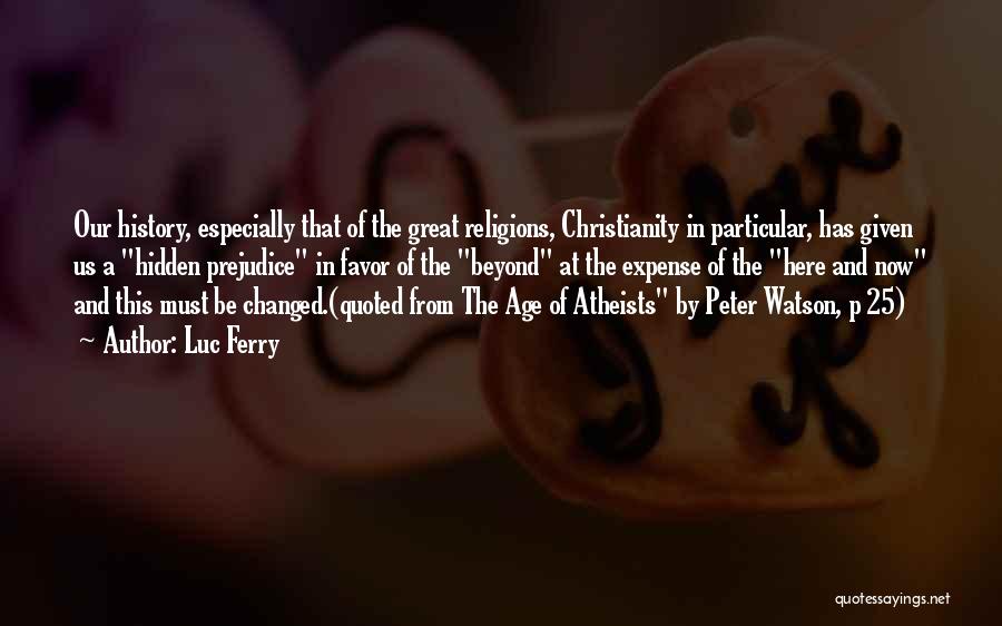 Luc Ferry Quotes: Our History, Especially That Of The Great Religions, Christianity In Particular, Has Given Us A Hidden Prejudice In Favor Of