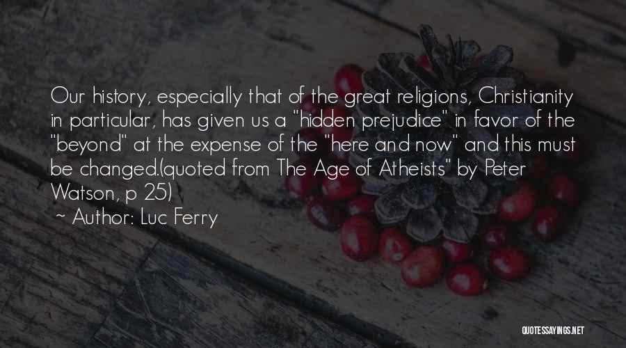 Luc Ferry Quotes: Our History, Especially That Of The Great Religions, Christianity In Particular, Has Given Us A Hidden Prejudice In Favor Of