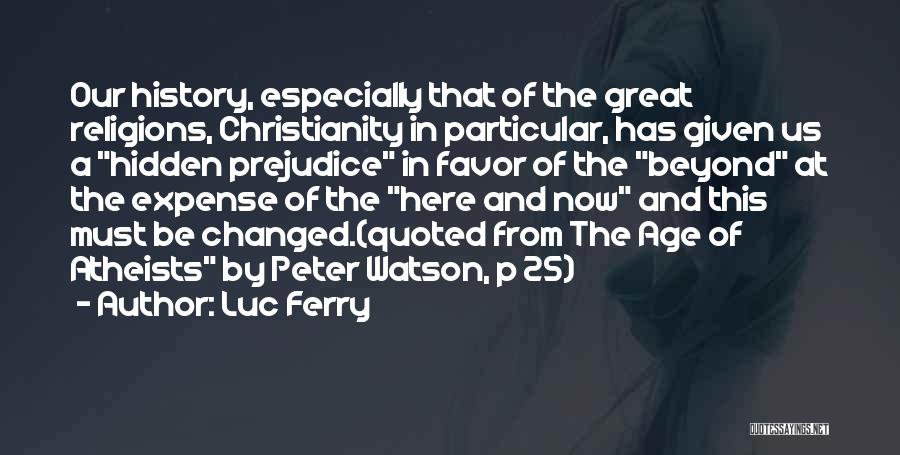 Luc Ferry Quotes: Our History, Especially That Of The Great Religions, Christianity In Particular, Has Given Us A Hidden Prejudice In Favor Of