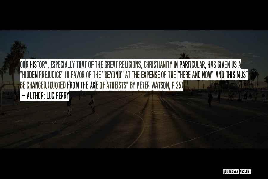 Luc Ferry Quotes: Our History, Especially That Of The Great Religions, Christianity In Particular, Has Given Us A Hidden Prejudice In Favor Of