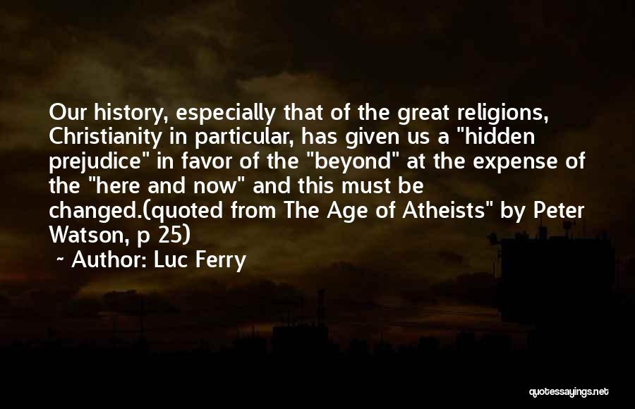 Luc Ferry Quotes: Our History, Especially That Of The Great Religions, Christianity In Particular, Has Given Us A Hidden Prejudice In Favor Of