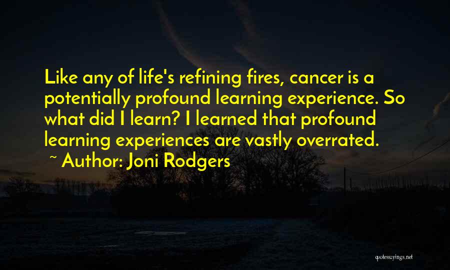 Joni Rodgers Quotes: Like Any Of Life's Refining Fires, Cancer Is A Potentially Profound Learning Experience. So What Did I Learn? I Learned