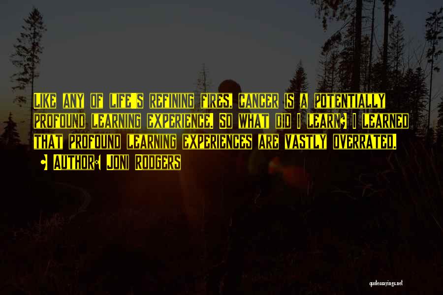 Joni Rodgers Quotes: Like Any Of Life's Refining Fires, Cancer Is A Potentially Profound Learning Experience. So What Did I Learn? I Learned
