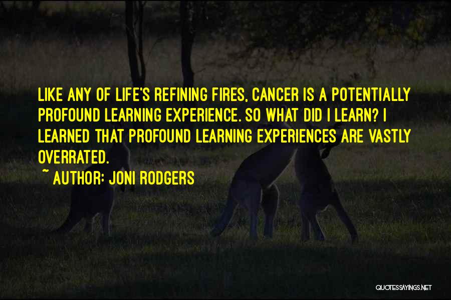 Joni Rodgers Quotes: Like Any Of Life's Refining Fires, Cancer Is A Potentially Profound Learning Experience. So What Did I Learn? I Learned