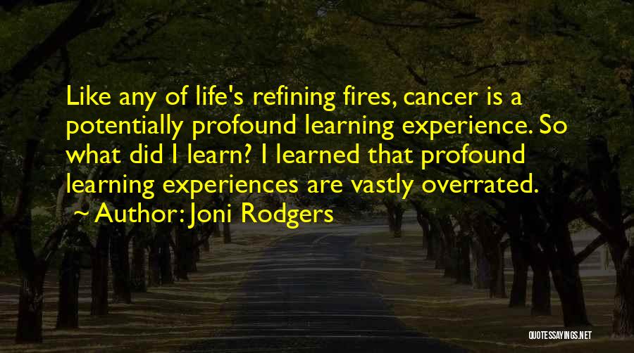 Joni Rodgers Quotes: Like Any Of Life's Refining Fires, Cancer Is A Potentially Profound Learning Experience. So What Did I Learn? I Learned